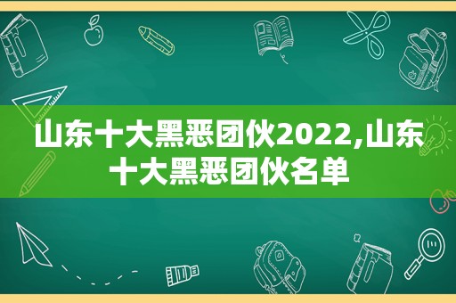 山东十大黑恶团伙2022,山东十大黑恶团伙名单