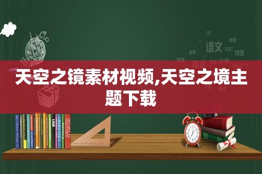 天空之镜素材视频,天空之境主题下载