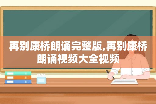 再别康桥朗诵完整版,再别康桥朗诵视频大全视频