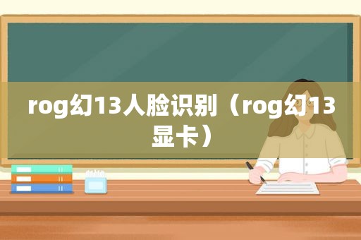 rog幻13人脸识别（rog幻13显卡）