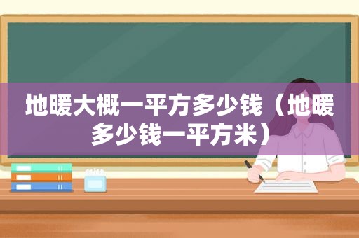 地暖大概一平方多少钱（地暖多少钱一平方米）