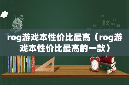 rog游戏本性价比最高（rog游戏本性价比最高的一款）