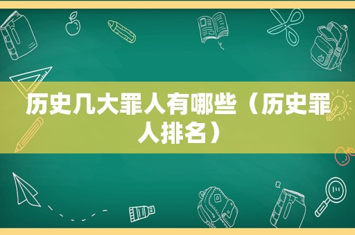 历史几大罪人有哪些（历史罪人排名）