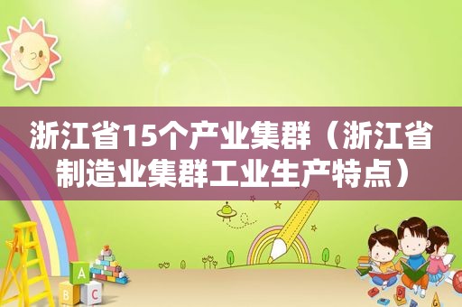 浙江省15个产业集群（浙江省制造业集群工业生产特点）