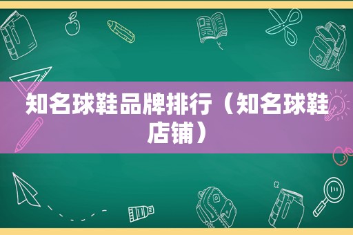 知名球鞋品牌排行（知名球鞋店铺）