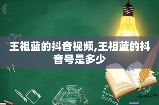 王祖蓝的抖音视频,王祖蓝的抖音号是多少