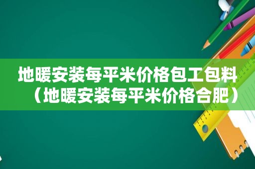 地暖安装每平米价格包工包料（地暖安装每平米价格合肥）