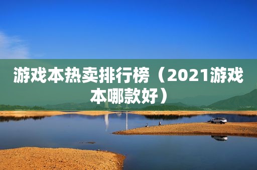 游戏本热卖排行榜（2021游戏本哪款好）