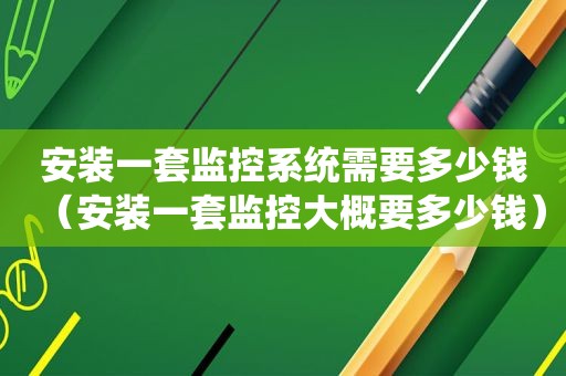 安装一套监控系统需要多少钱（安装一套监控大概要多少钱）