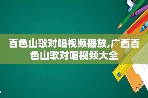 百色山歌对唱视频播放,广西百色山歌对唱视频大全