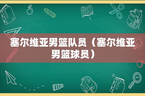 塞尔维亚男篮队员（塞尔维亚男篮球员）