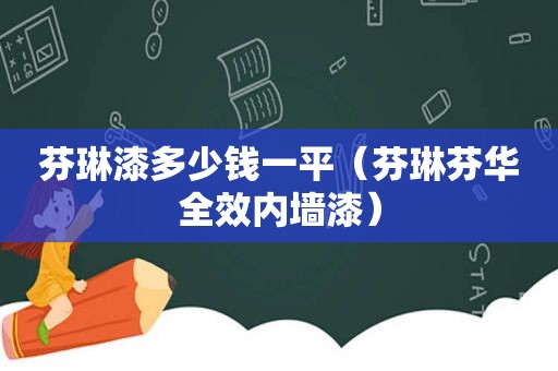 芬琳漆多少钱一平（芬琳芬华全效内墙漆）