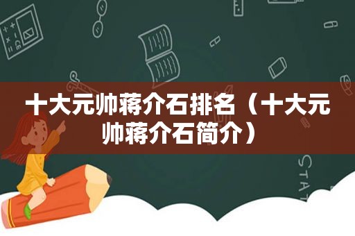 十大元帅蒋介石排名（十大元帅蒋介石简介）