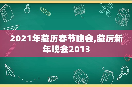 2021年藏历春节晚会,藏厉新年晚会2013