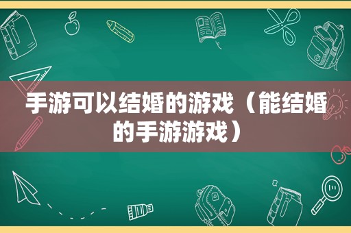 手游可以结婚的游戏（能结婚的手游游戏）