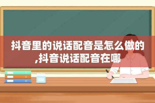 抖音里的说话配音是怎么做的,抖音说话配音在哪