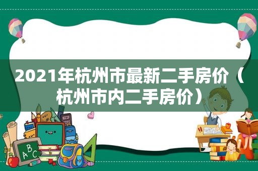 2021年杭州市最新二手房价（杭州市内二手房价）