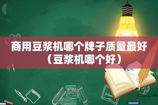 商用豆浆机哪个牌子质量最好（豆浆机哪个好）