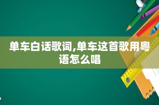 单车白话歌词,单车这首歌用粤语怎么唱