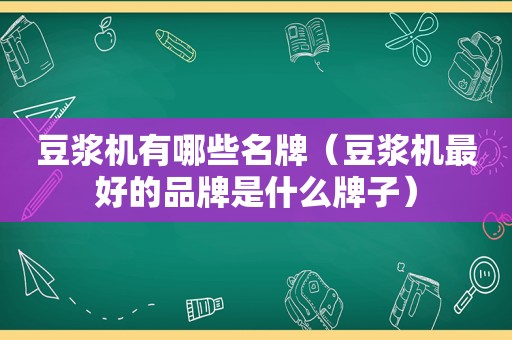 豆浆机有哪些名牌（豆浆机最好的品牌是什么牌子）