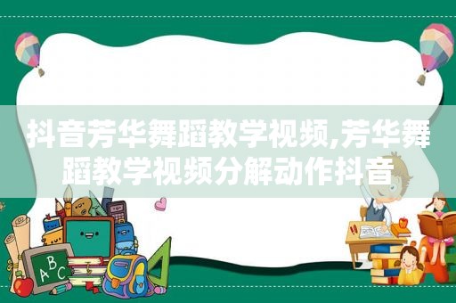 抖音芳华舞蹈教学视频,芳华舞蹈教学视频分解动作抖音