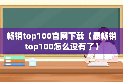 畅销top100官网下载（最畅销top100怎么没有了）