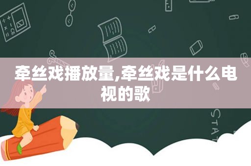 牵丝戏播放量,牵丝戏是什么电视的歌