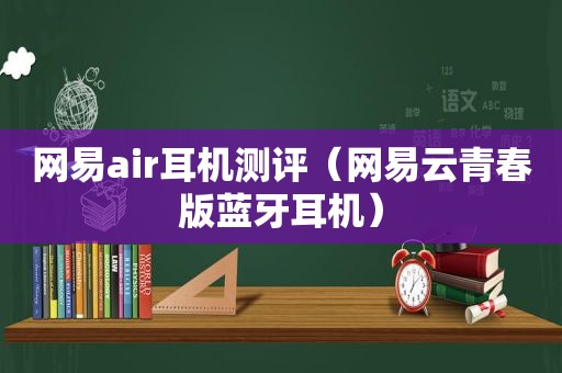 网易air耳机测评（网易云青春版蓝牙耳机）