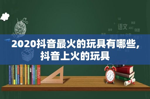 2020抖音最火的玩具有哪些,抖音上火的玩具