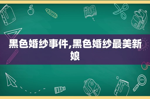 黑色婚纱事件,黑色婚纱最美新娘