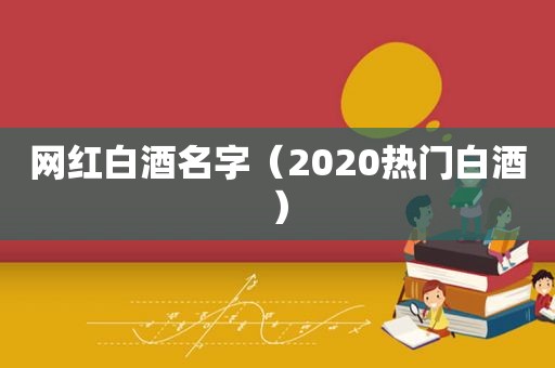 网红白酒名字（2020热门白酒）