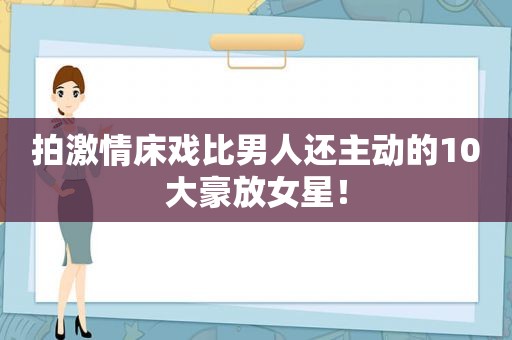 拍 *** 床戏比男人还主动的10大豪放女星！