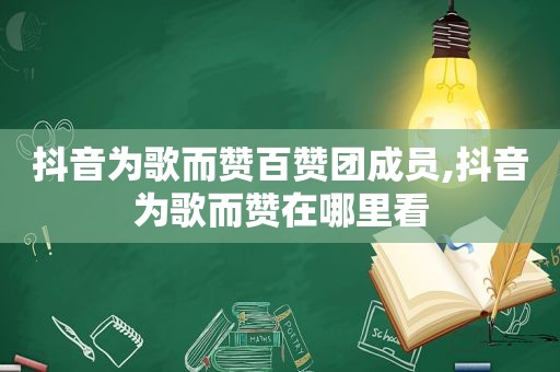 抖音为歌而赞百赞团成员,抖音为歌而赞在哪里看