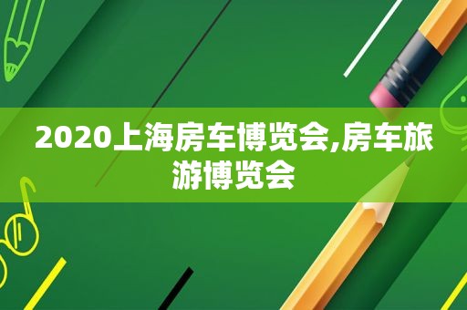 2020上海房车博览会,房车旅游博览会