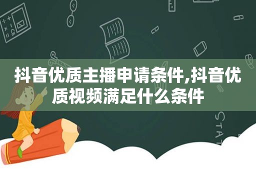 抖音优质主播申请条件,抖音优质视频满足什么条件