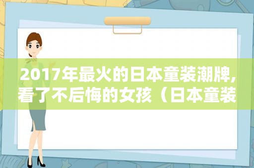 2017年最火的日本童装潮牌,看了不后悔的女孩（日本童装潮牌有哪些）