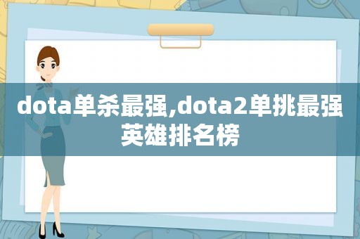 dota单杀最强,dota2单挑最强英雄排名榜