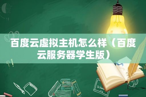 百度云虚拟主机怎么样（百度云服务器学生版）