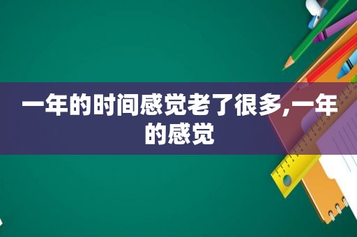 一年的时间感觉老了很多,一年的感觉