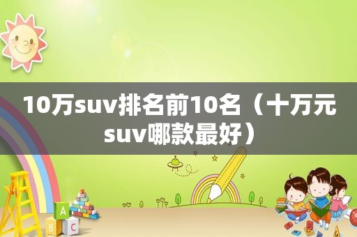 10万suv排名前10名（十万元suv哪款最好）