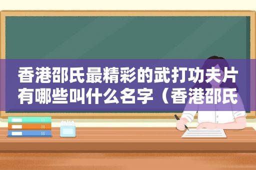 香港邵氏最精彩的武打功夫片有哪些叫什么名字（香港邵氏电影有哪些经典武侠片）