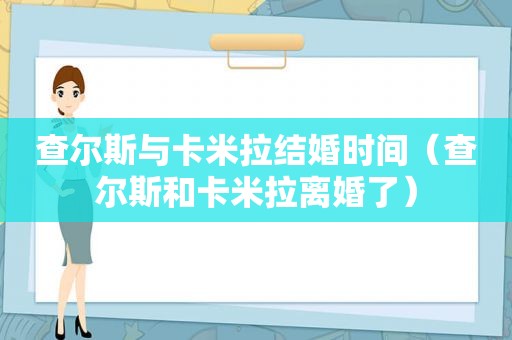 查尔斯与卡米拉结婚时间（查尔斯和卡米拉离婚了）