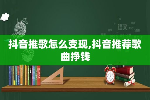 抖音推歌怎么变现,抖音推荐歌曲挣钱