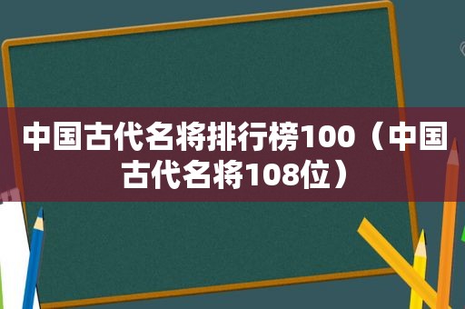 中国古代名将排行榜100（中国古代名将108位）