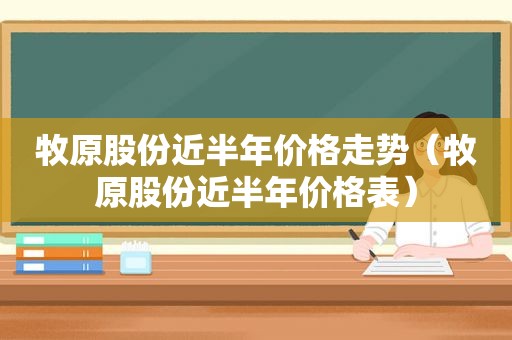 牧原股份近半年价格走势（牧原股份近半年价格表）