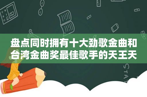 盘点同时拥有十大劲歌金曲和台湾金曲奖最佳歌手的天王天后