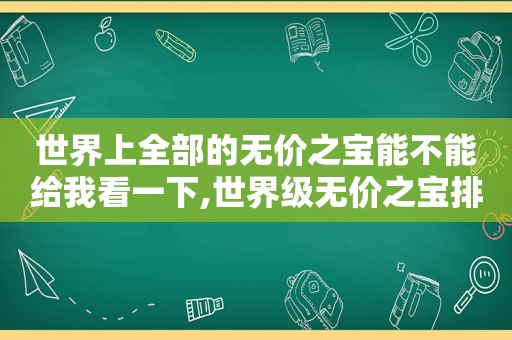 世界上全部的无价之宝能不能给我看一下,世界级无价之宝排名第几