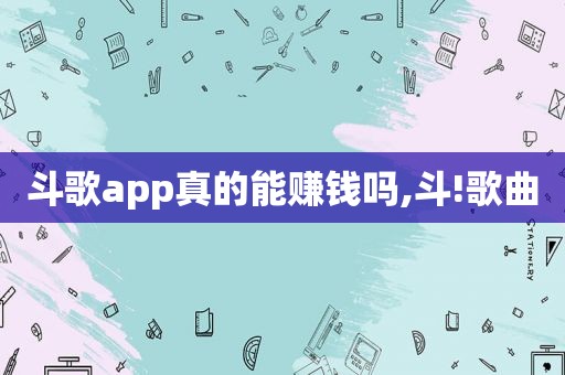 斗歌app真的能赚钱吗,斗!歌曲