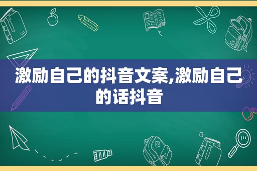 激励自己的抖音文案,激励自己的话抖音