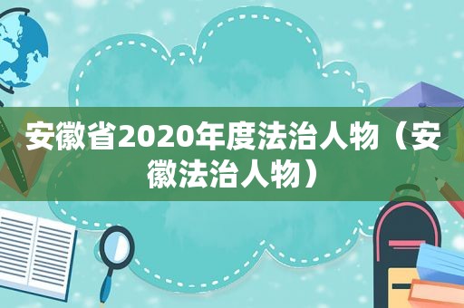 安徽省2020年度法治人物（安徽法治人物）